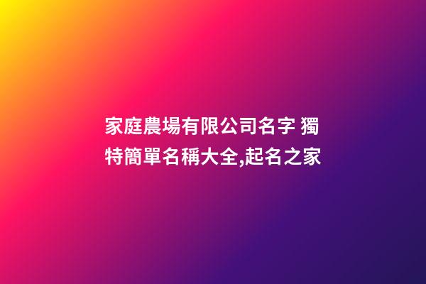 家庭農場有限公司名字 獨特簡單名稱大全,起名之家